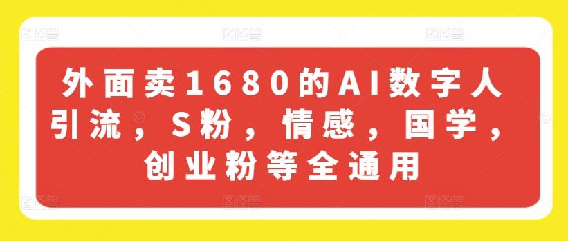 外面卖1680的AI数字人引流，S粉，情感，国学，创业粉等全通用-小哈资源
