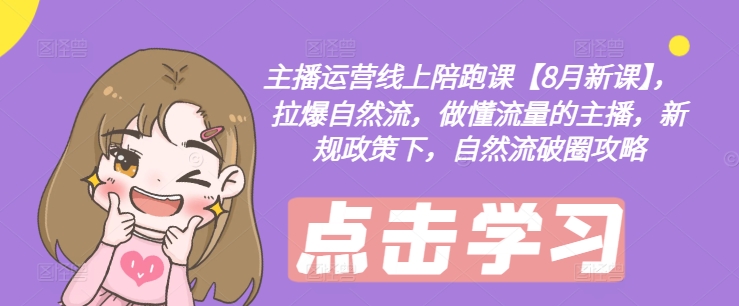 主播运营线上陪跑课【8月新课】，拉爆自然流，做懂流量的主播，新规政策下，自然流破圈攻略-小哈资源