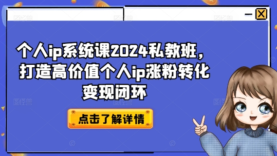 个人ip系统课2024私教班，打造高价值个人ip涨粉转化变现闭环-小哈资源