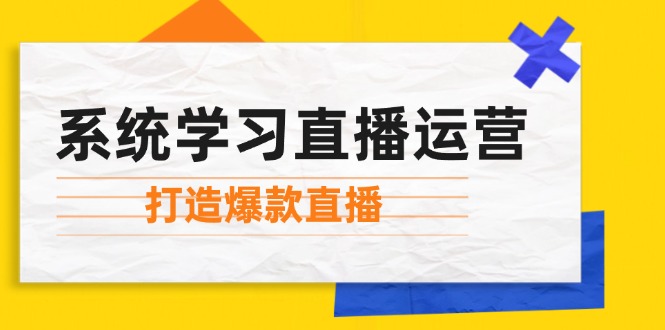 系统学习直播运营：掌握起号方法、主播能力、小店随心推，打造爆款直播-小哈资源