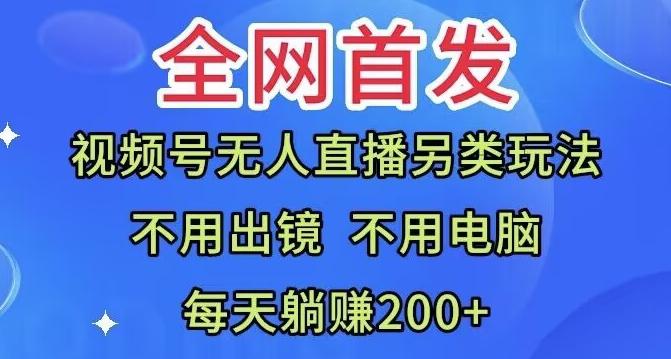全网首发：视频号无人直播另类玩法，无需电脑，每天躺赚200+-小哈资源