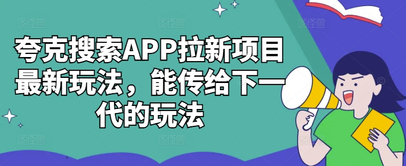 夸克搜索APP拉新项目最新玩法，能传给下一代的玩法-小哈资源