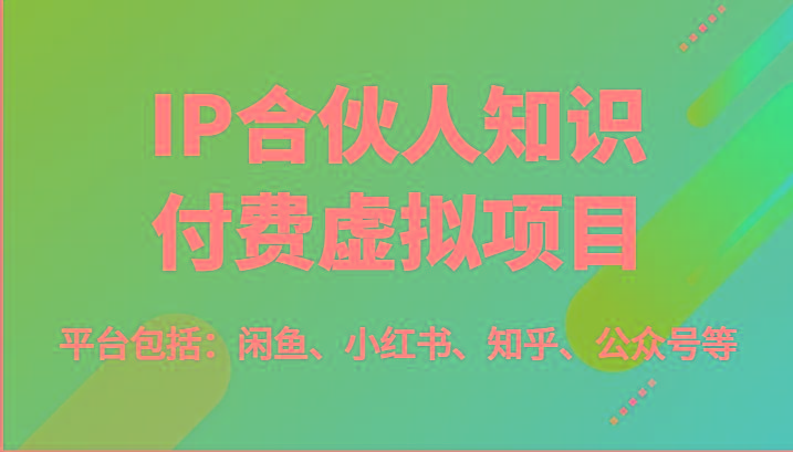 IP合伙人知识付费虚拟项目，包括：闲鱼、小红书、知乎、公众号等(51节)-小哈资源