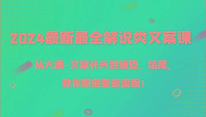 2024最新最全解说类文案课，从大纲-文案开头到铺垫，结尾，教你原创整套流程！-小哈资源