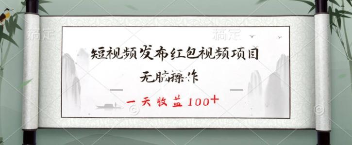 短视频发布红包视频项目，无脑操作，一天收益100+-小哈资源