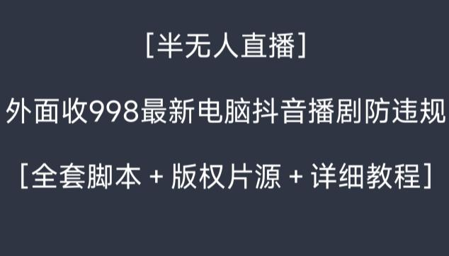 外面收998最新半无人直播电脑抖音播剧防违规【全套脚本＋版权片源＋详细教程】-小哈资源