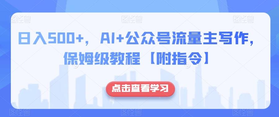 日入500+，AI+公众号流量主写作，保姆级教程【附指令】-小哈资源