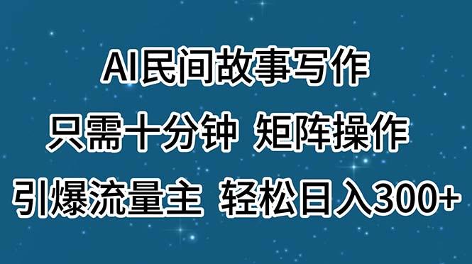 AI民间故事写作，只需十分钟，矩阵操作，引爆流量主，轻松日入300+-小哈资源