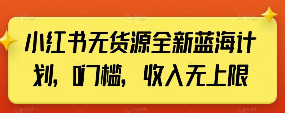 小红书无货源全新蓝海计划,0门槛,收入无上限【揭秘】