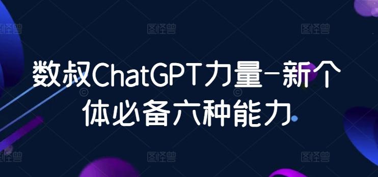 数叔ChatGPT力量-新个体必备六种能力-小哈资源