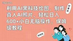 利用AI黑科技绘图，制作真人AI照片，轻松日入600+小白无脑操作，保姆级教程【揭秘】-小哈资源