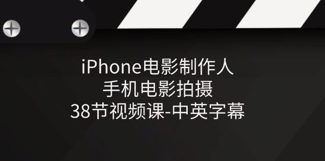 iPhone电影制作人-手机电影拍摄-38节视频课-中英字幕-小哈资源