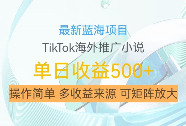 最新蓝海项目，利用tiktok海外推广小说赚钱佣金，简单易学，日入500+，可矩阵放大【揭秘】-小哈资源