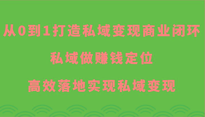 从0到1打造私域变现商业闭环-私域做赚钱定位，高效落地实现私域变现-小哈资源