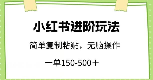 小红书进阶玩法，一单150-500+，简单复制粘贴，小白也能轻松上手【揭秘】-小哈资源