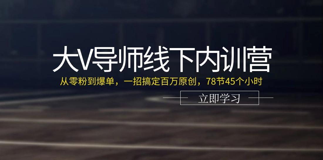 大V导师线下内训营：从零粉到爆单，一招搞定百万原创(78节45个小时)-小哈资源