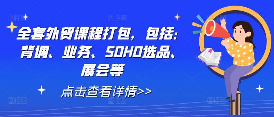 全套外贸课程打包，包括：背调、业务、SOHO选品、展会等-小哈资源