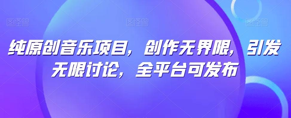 纯原创音乐项目，创作无界限，引发无限讨论，全平台可发布【揭秘】-小哈资源