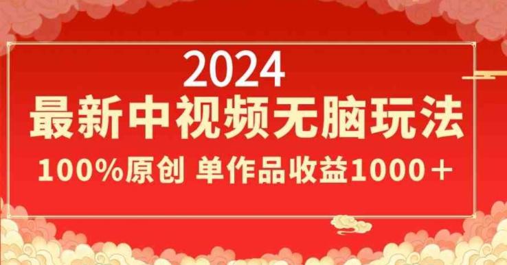 2024最新中视频无脑玩法，作品制作简单，100%原创，单作品收益1000＋【揭秘】-小哈资源