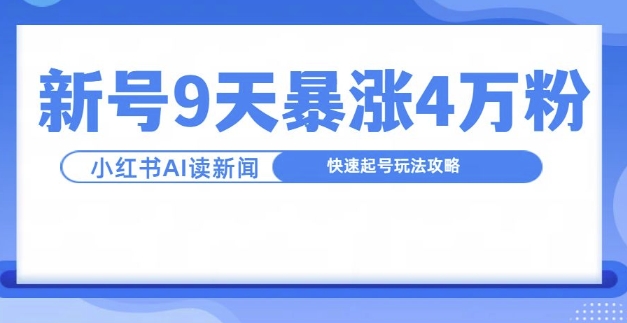 一分钟读新闻联播，9天爆涨4万粉，快速起号玩法攻略-小哈资源