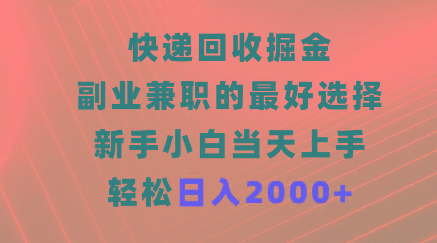 (9546期)快递回收掘金，副业兼职的最好选择，新手小白当天上手，轻松日入2000+-小哈资源