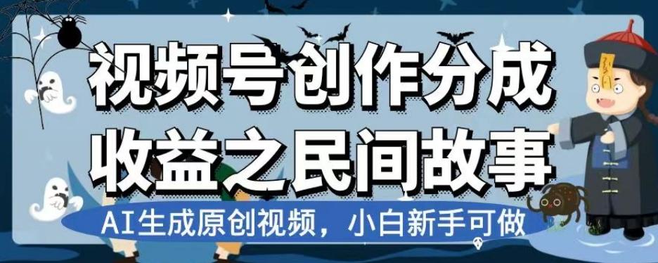 视频号创作分成收益之民间故事，AI生成原创视频，小白新手可做【揭秘】-小哈资源