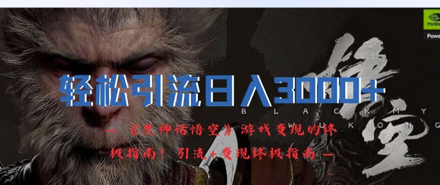轻松引流日入3k，《黑神话悟空》游戏变现的终极指南!引流+变现终极指南-小哈资源