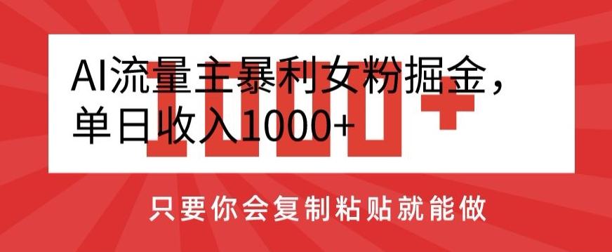 AI流量主暴利女粉掘金，单日收入1000+，只要你会复制粘贴就能做-小哈资源