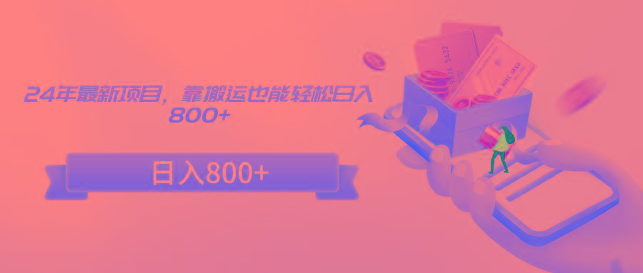 24年最新项目，靠搬运也能轻松日入800+-小哈资源
