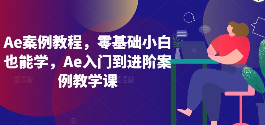 Ae案例教程，零基础小白也能学，Ae入门到进阶案例教学课-小哈资源