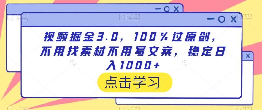 视频掘金3.0，100％过原创，不用找素材不用写文案，稳定日入1000+【揭秘】-小哈资源