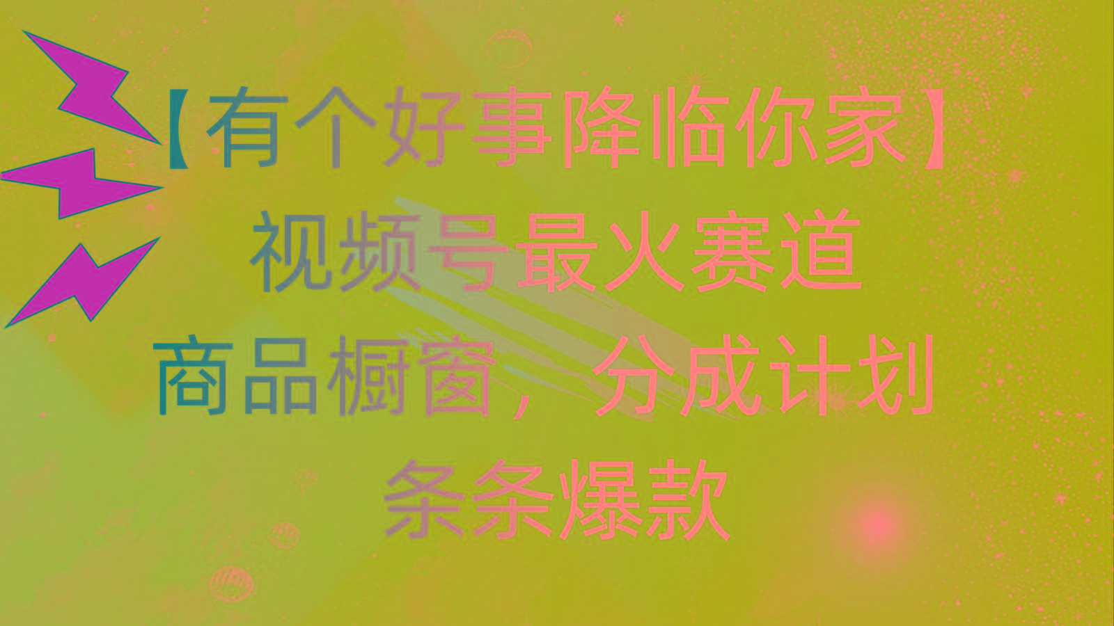 有个好事 降临你家：视频号最火赛道，商品橱窗，分成计划 条条爆款，每...-小哈资源