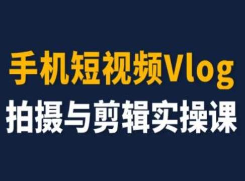 手机短视频Vlog拍摄与剪辑实操课，小白变大师-小哈资源