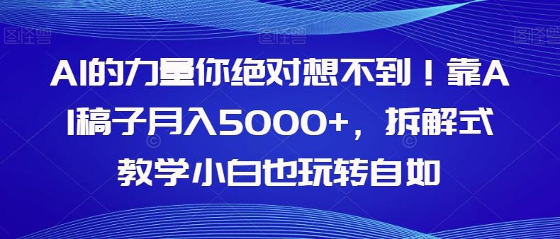 AI的力量你绝对想不到！靠AI稿子月入5000+，拆解式教学小白也玩转自如【揭秘】-小哈资源