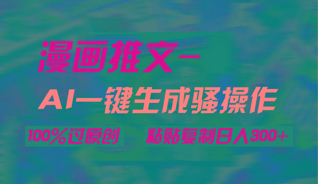 (9635期)AI一键生成漫画爆款视频，3分钟1条双重去重100%过原创，粘贴复制日入300+-小哈资源