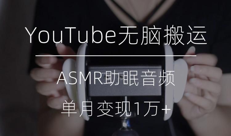 冷门玩法，YouTube无脑搬运ASMR视频，单月变现1万+【揭秘】-小哈资源
