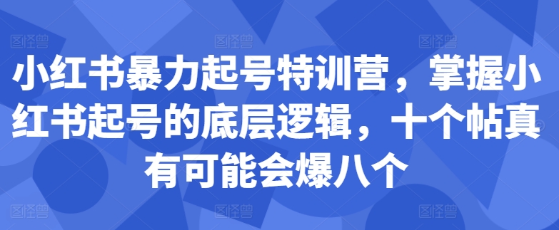 小红书暴力起号特训营，掌握小红书起号的底层逻辑，十个帖真有可能会爆八个-小哈资源