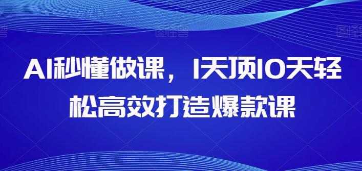 AI秒懂做课，1天顶10天轻松高效打造爆款课-小哈资源