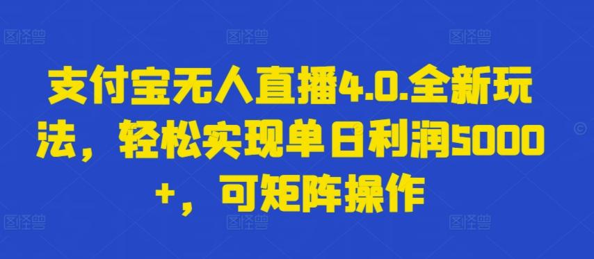 支付宝无人直播4.0.全新玩法，轻松实现单日利润5000+，可矩阵操作【揭秘】-小哈资源