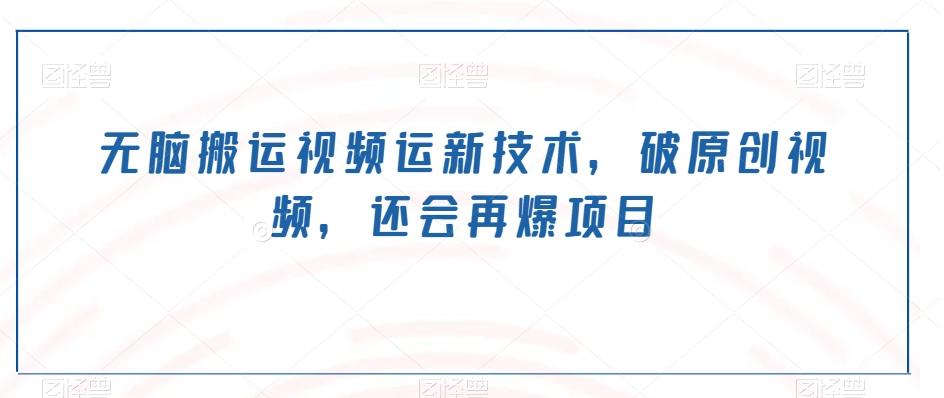 无脑搬运视频运新技术，破原创视频，还会再爆项目-小哈资源