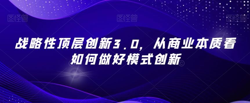 战略性顶层创新3.0，从商业本质看如何做好模式创新-小哈资源