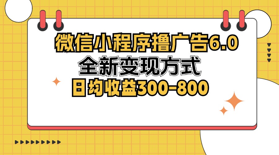 微信小程序撸广告6.0，全新变现方式，日均收益300-800-小哈资源