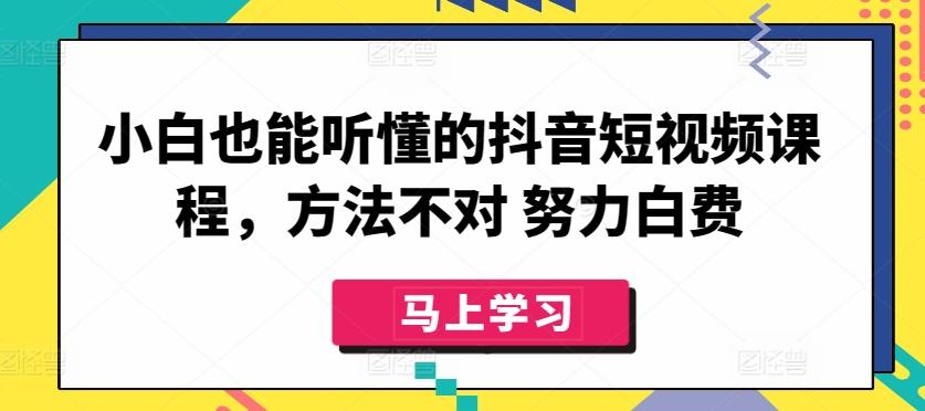 小白也能听懂的抖音短视频课程，方法不对 努力白费-小哈资源