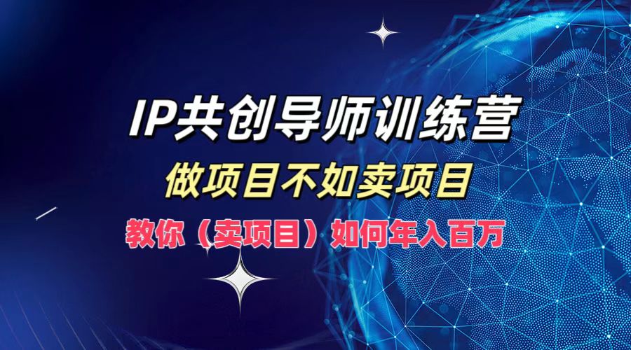 IP共创导师训练营，做项目不如卖项目，教你(卖项目)如何实现年入百万-小哈资源