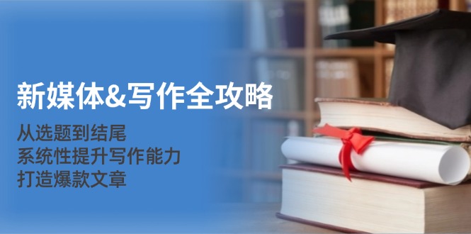 新媒体&写作全攻略：从选题到结尾，系统性提升写作能力，打造爆款文章-小哈资源