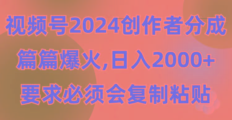 (9292期)视频号2024创作者分成，片片爆火，要求必须会复制粘贴，日入2000+-小哈资源