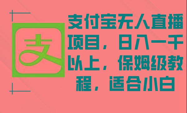 支付宝无人直播项目，日入一千以上，保姆级教程，适合小白-小哈资源