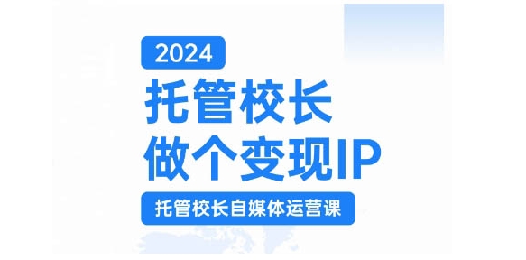 2024托管校长做个变现IP，托管校长自媒体运营课，利用短视频实现校区利润翻番-小哈资源
