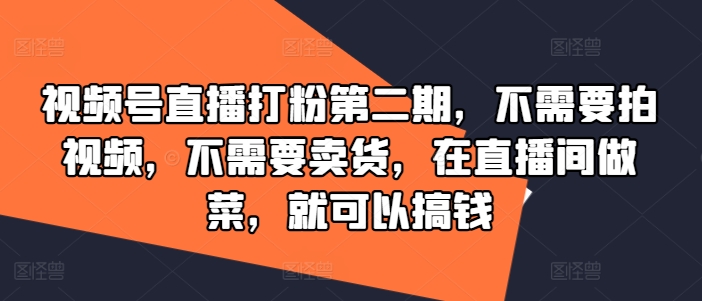 视频号直播打粉第二期，不需要拍视频，不需要卖货，在直播间做菜，就可以搞钱-小哈资源