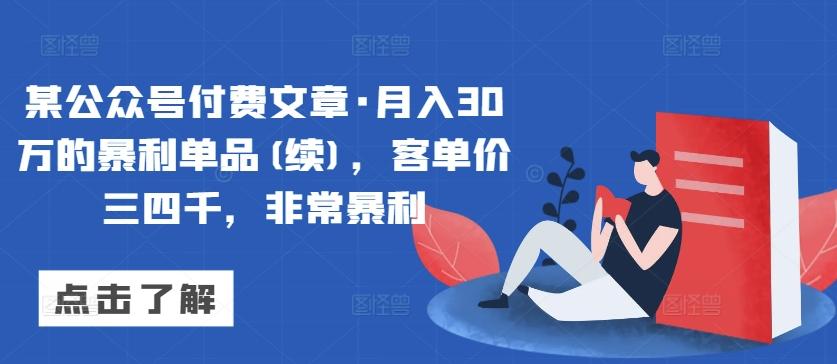某公众号付费文章·月入30万的暴利单品(续)，客单价三四千，非常暴利-小哈资源